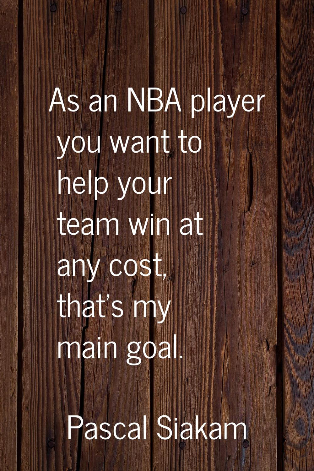 As an NBA player you want to help your team win at any cost, that's my main goal.