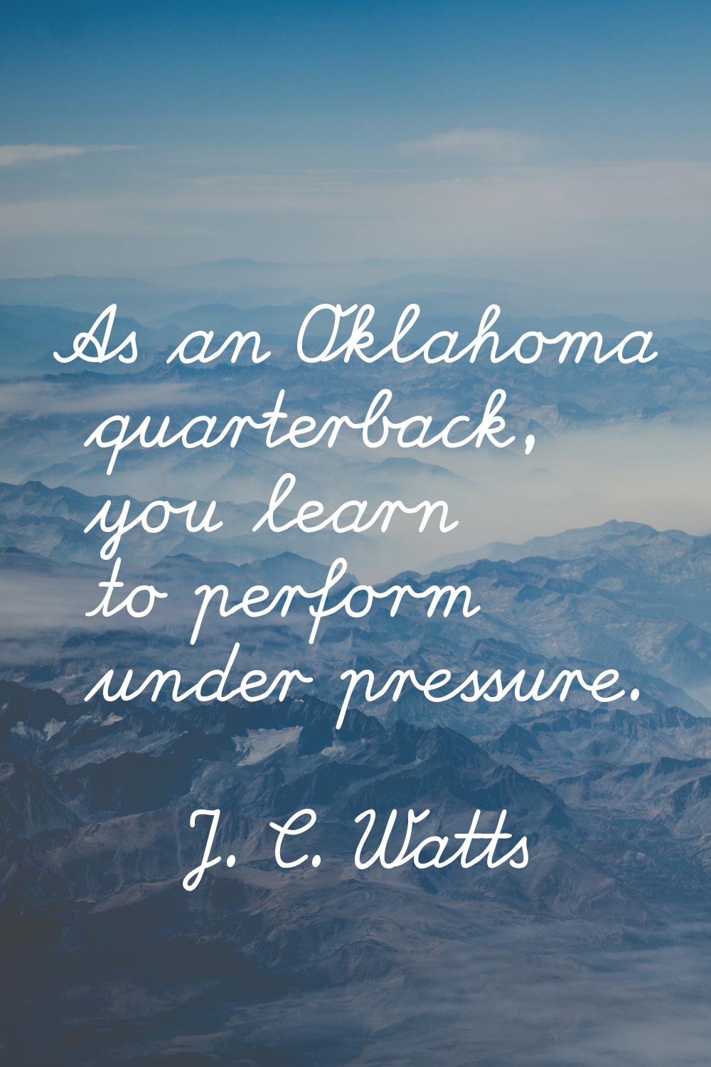 As an Oklahoma quarterback, you learn to perform under pressure.