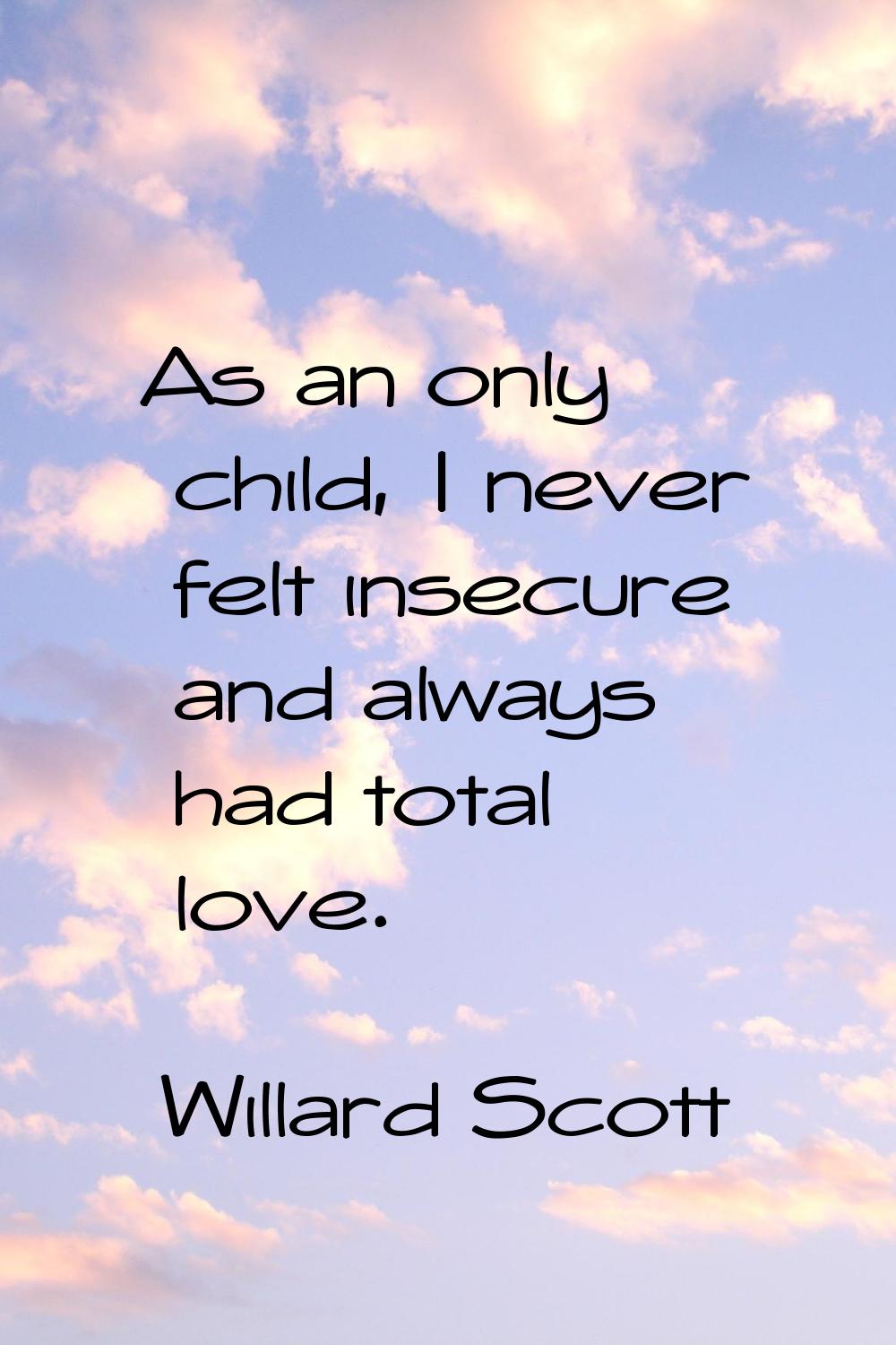 As an only child, I never felt insecure and always had total love.