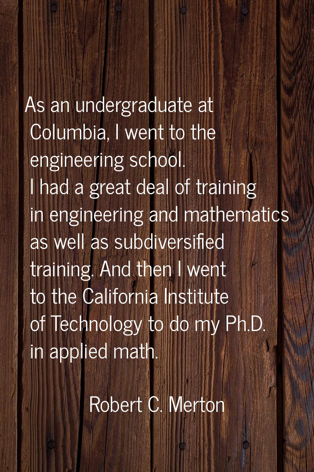 As an undergraduate at Columbia, I went to the engineering school. I had a great deal of training i
