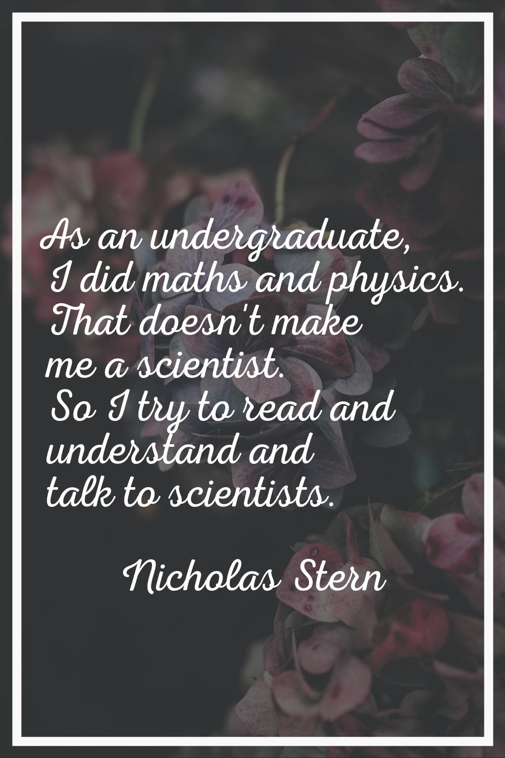 As an undergraduate, I did maths and physics. That doesn't make me a scientist. So I try to read an