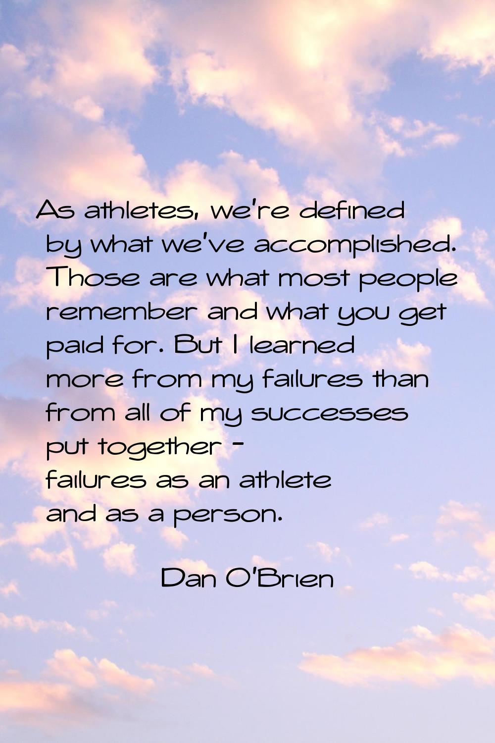 As athletes, we're defined by what we've accomplished. Those are what most people remember and what