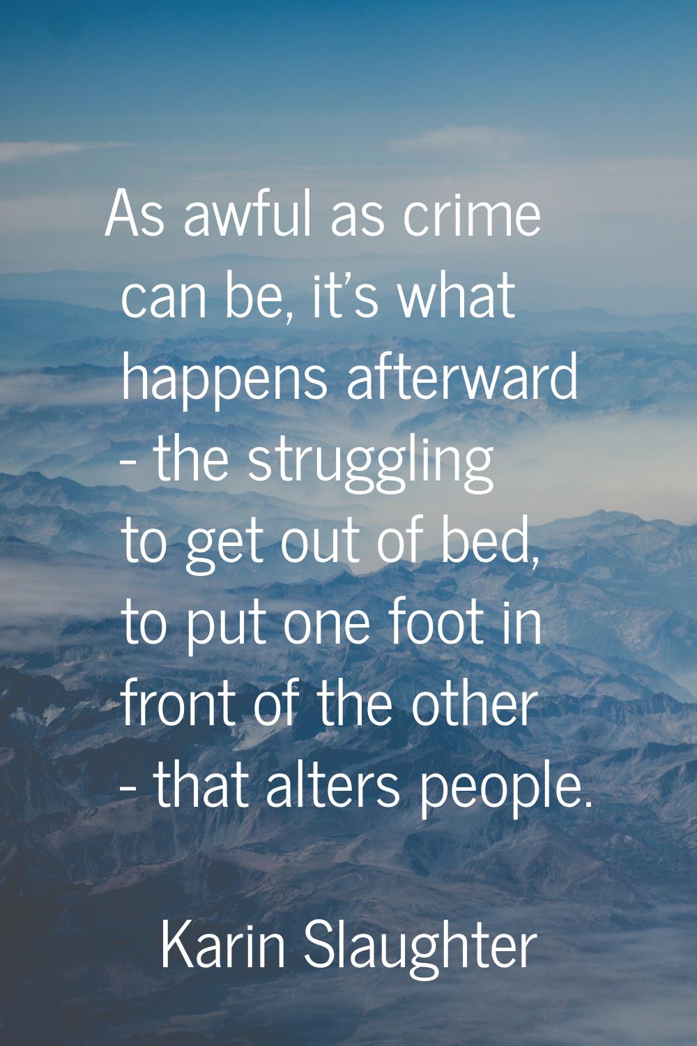As awful as crime can be, it's what happens afterward - the struggling to get out of bed, to put on