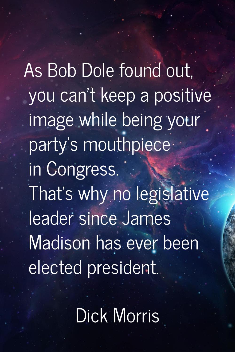 As Bob Dole found out, you can't keep a positive image while being your party's mouthpiece in Congr