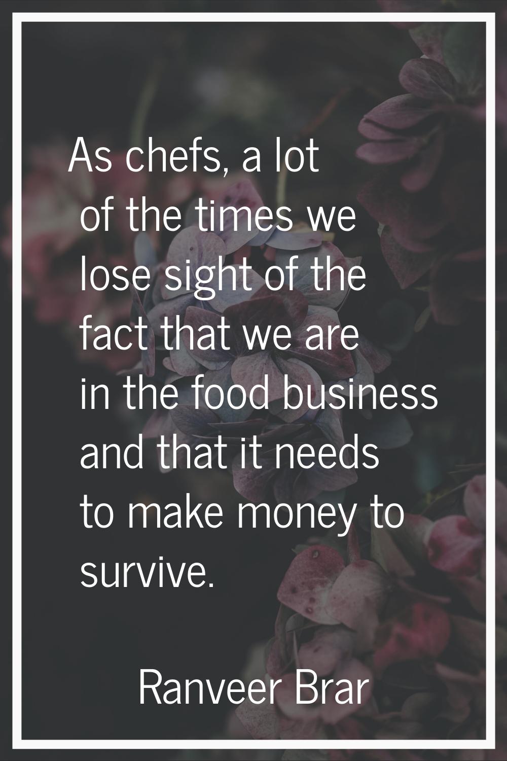 As chefs, a lot of the times we lose sight of the fact that we are in the food business and that it