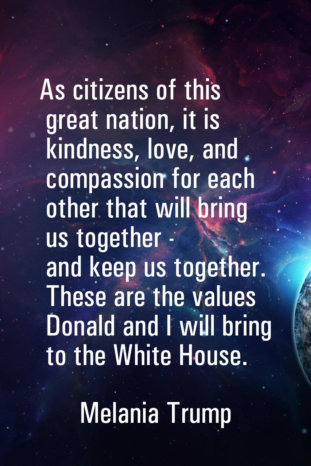 As citizens of this great nation, it is kindness, love, and compassion for each other that will bri