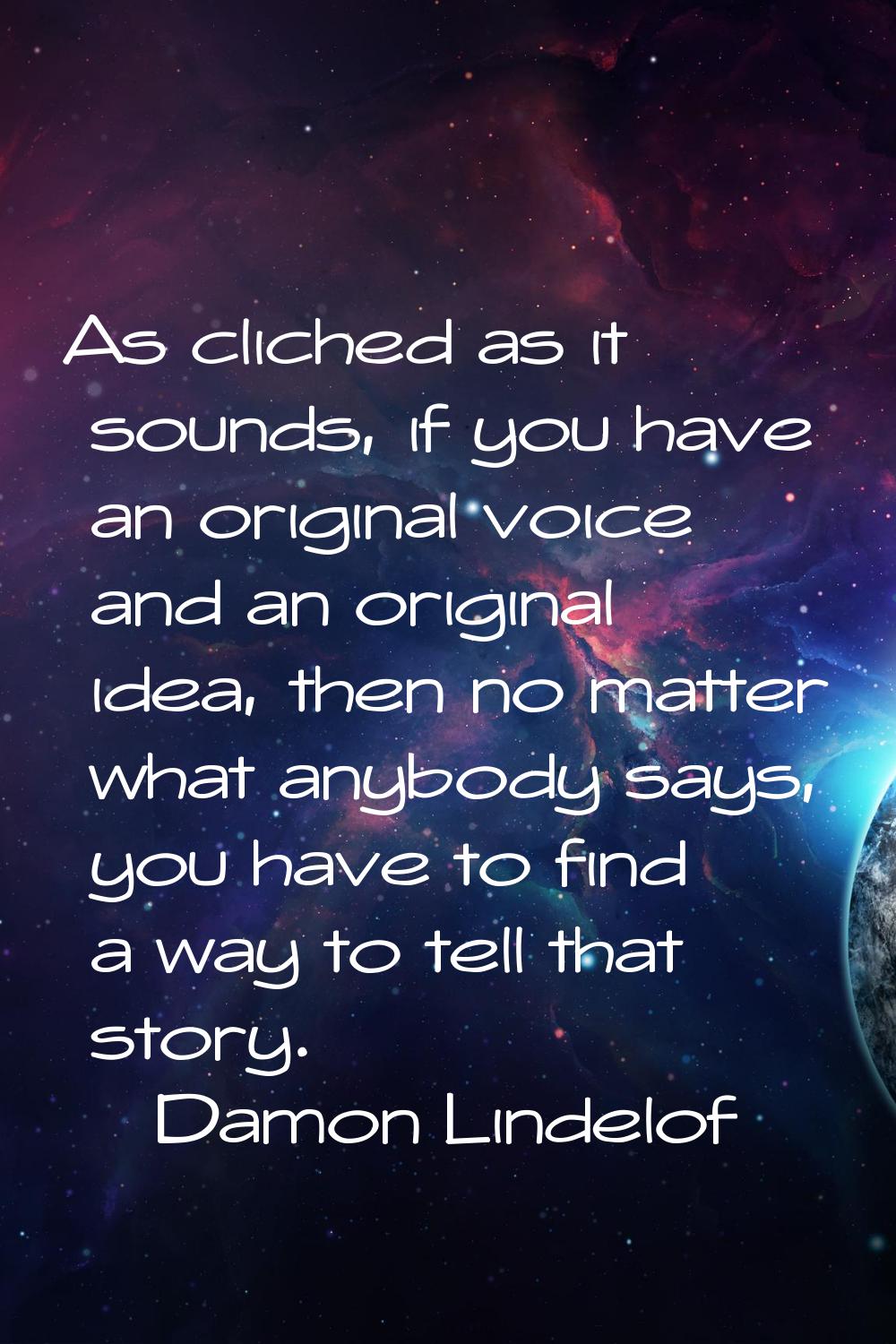 As cliched as it sounds, if you have an original voice and an original idea, then no matter what an