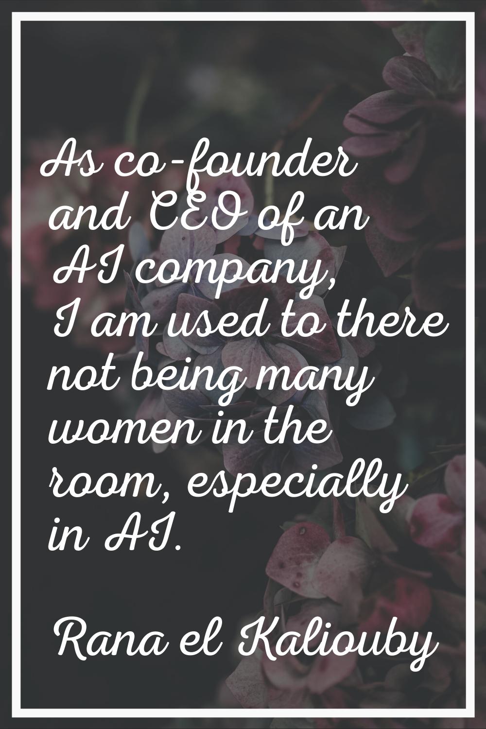 As co-founder and CEO of an AI company, I am used to there not being many women in the room, especi