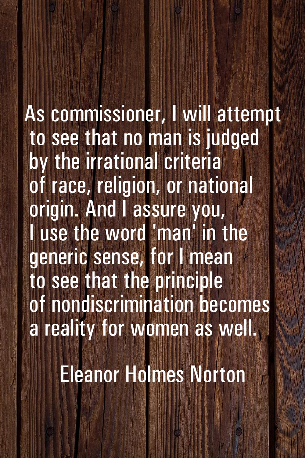 As commissioner, I will attempt to see that no man is judged by the irrational criteria of race, re