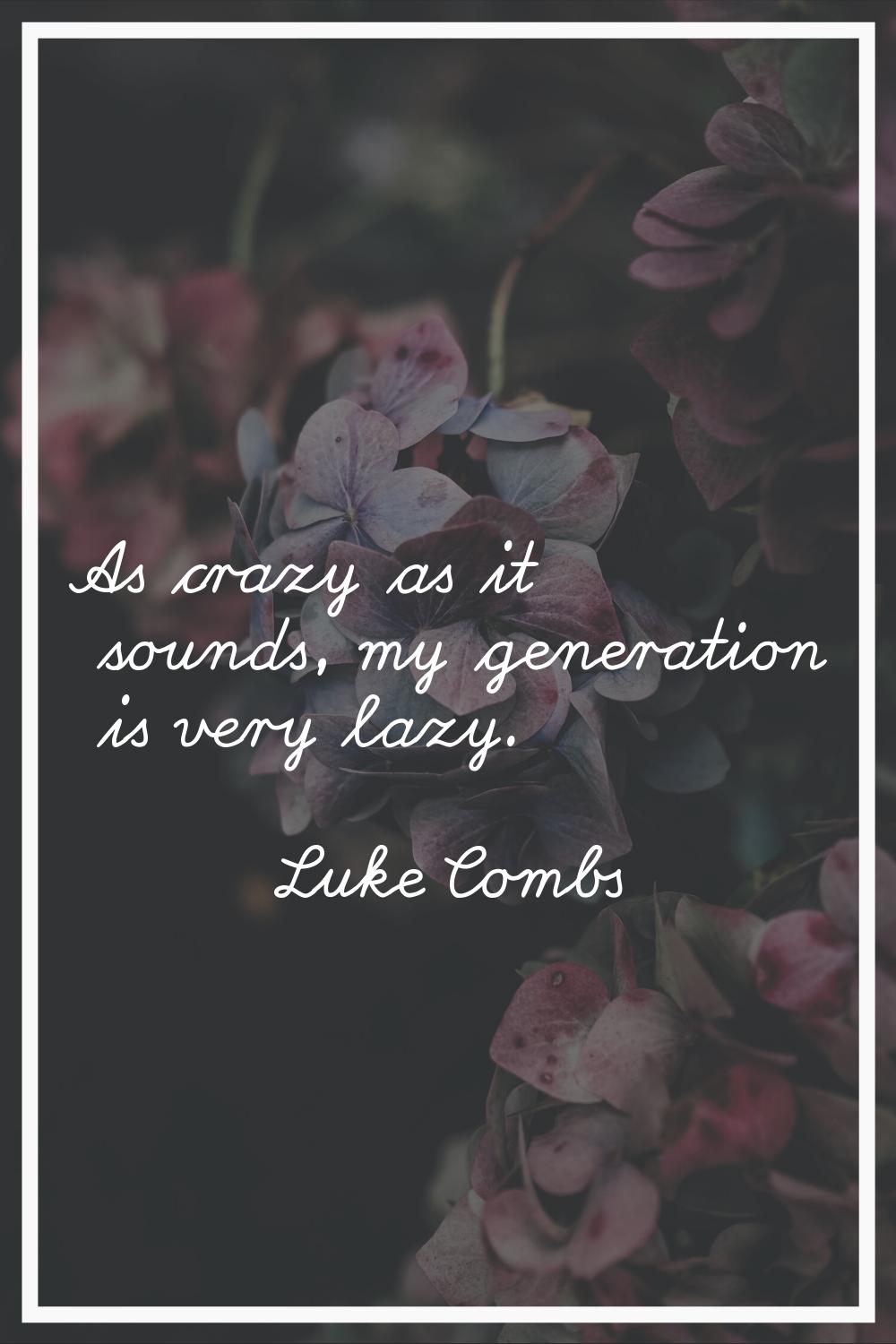 As crazy as it sounds, my generation is very lazy.