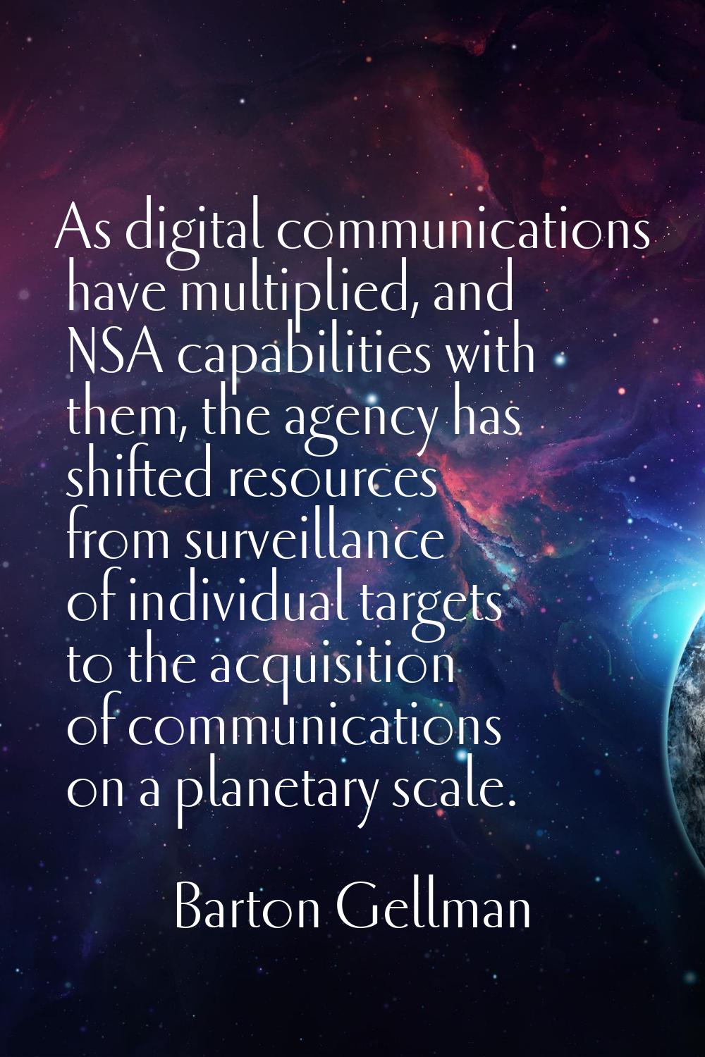 As digital communications have multiplied, and NSA capabilities with them, the agency has shifted r