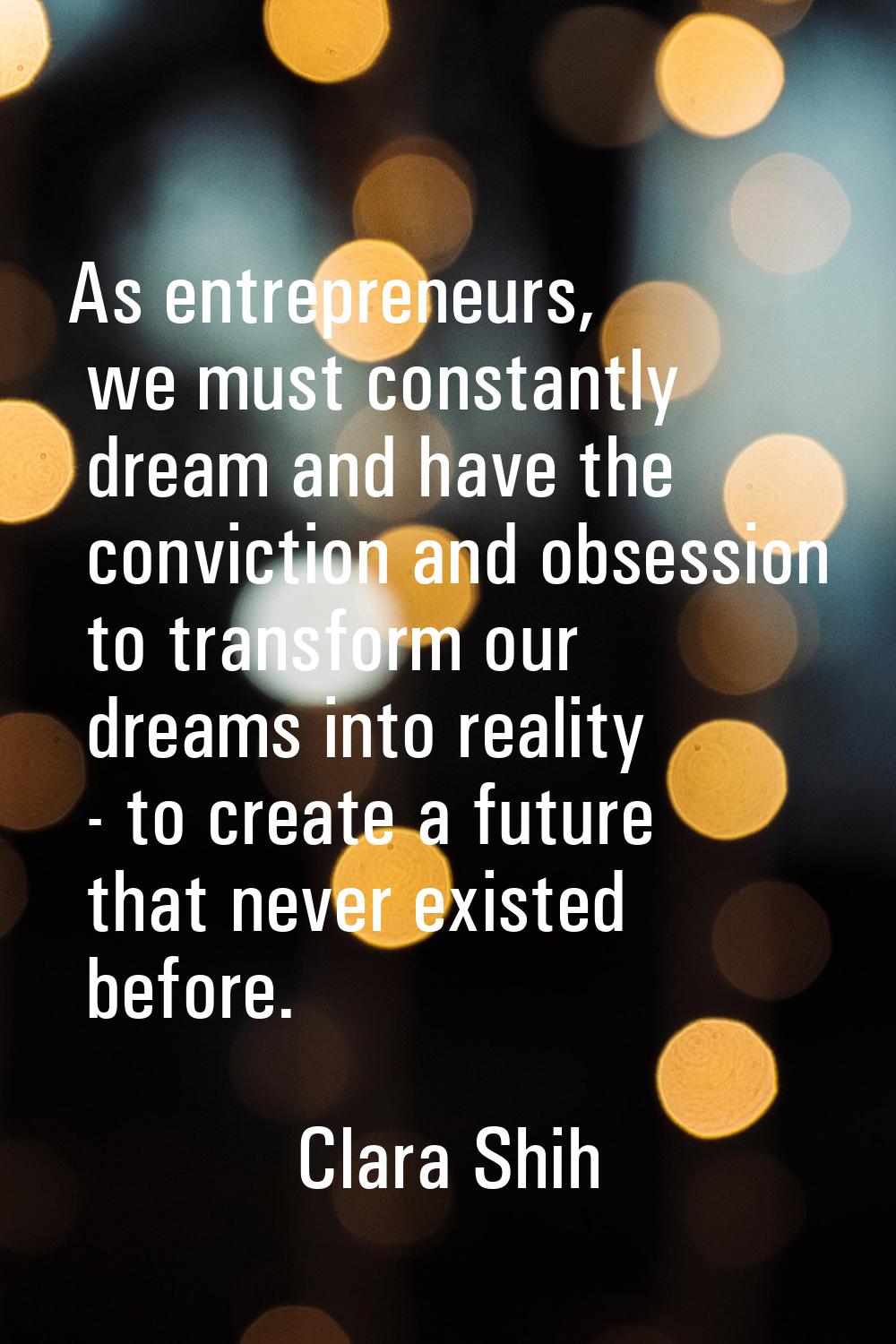 As entrepreneurs, we must constantly dream and have the conviction and obsession to transform our d