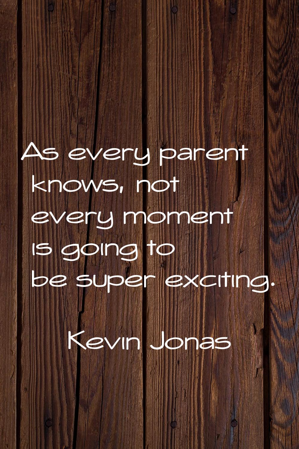 As every parent knows, not every moment is going to be super exciting.