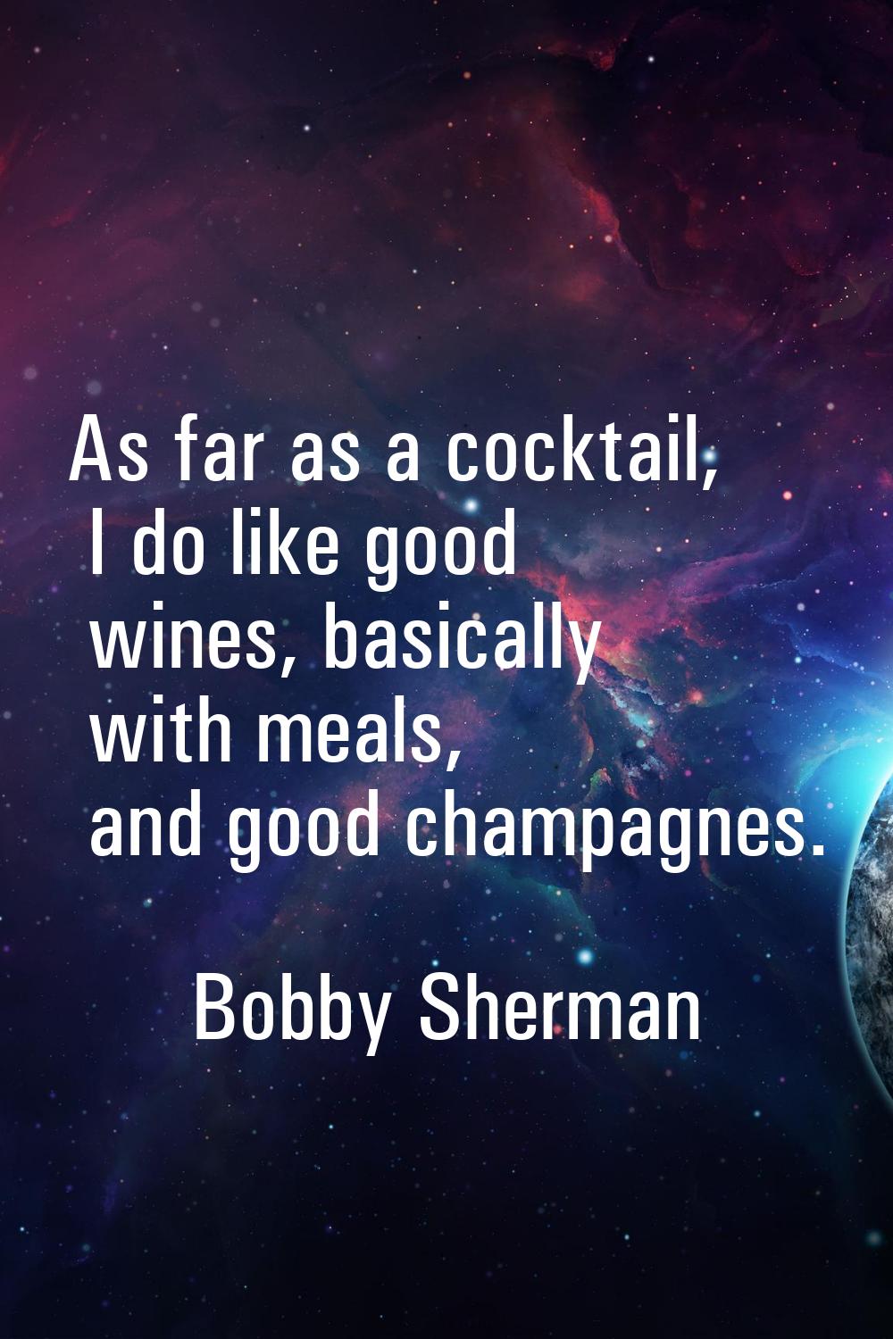 As far as a cocktail, I do like good wines, basically with meals, and good champagnes.