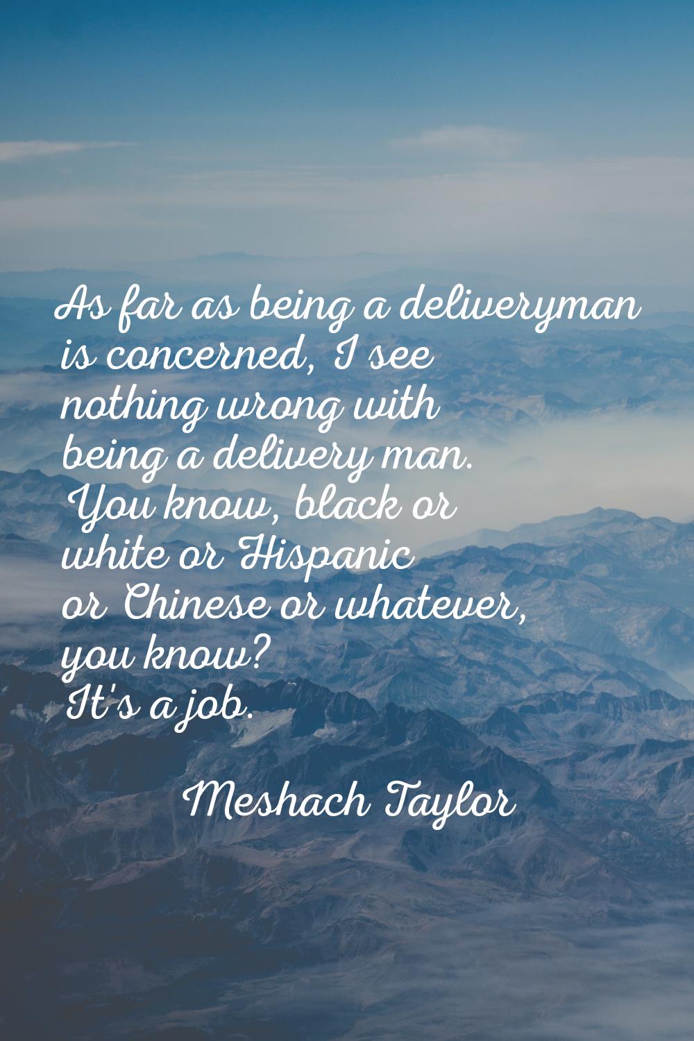 As far as being a deliveryman is concerned, I see nothing wrong with being a delivery man. You know