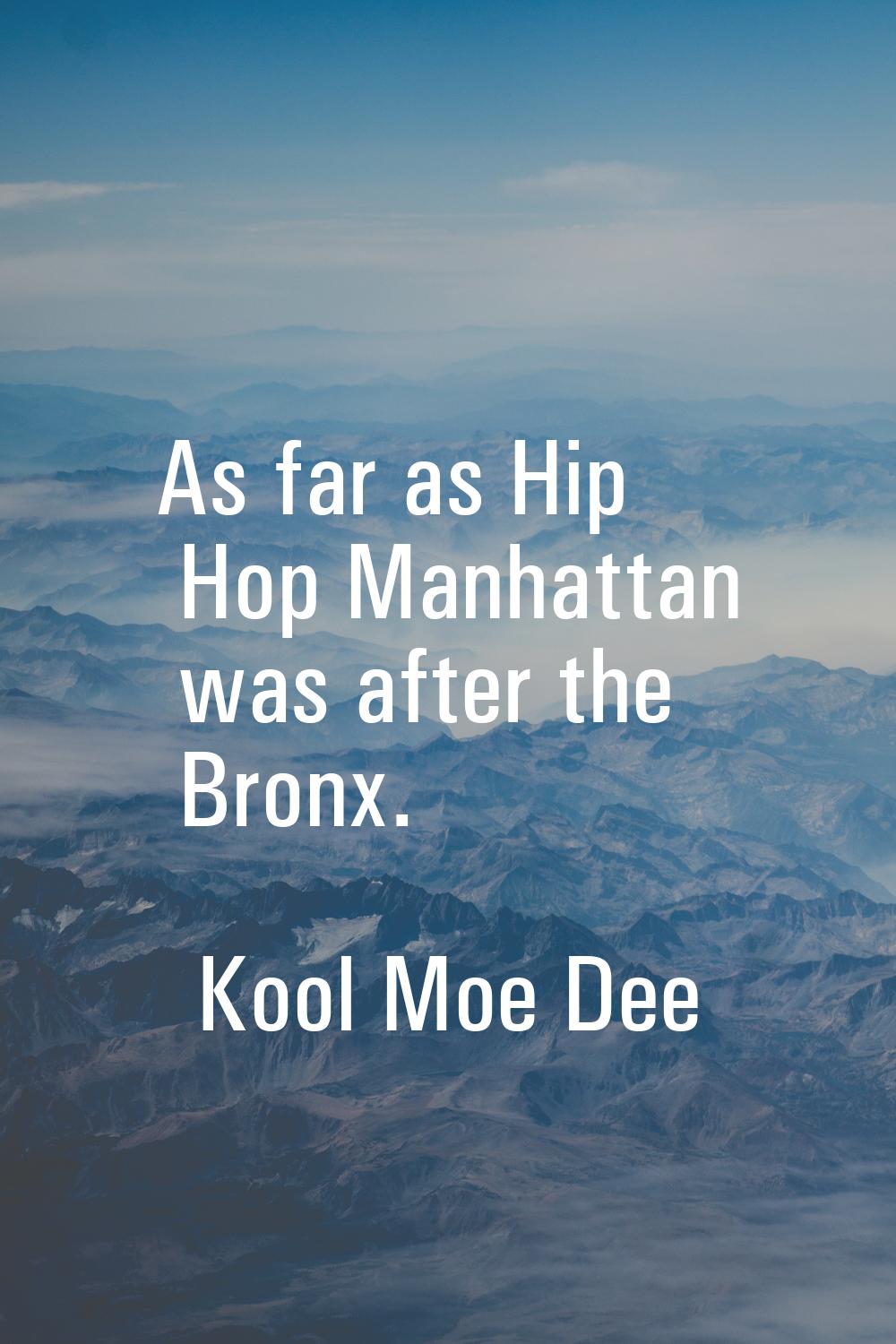As far as Hip Hop Manhattan was after the Bronx.