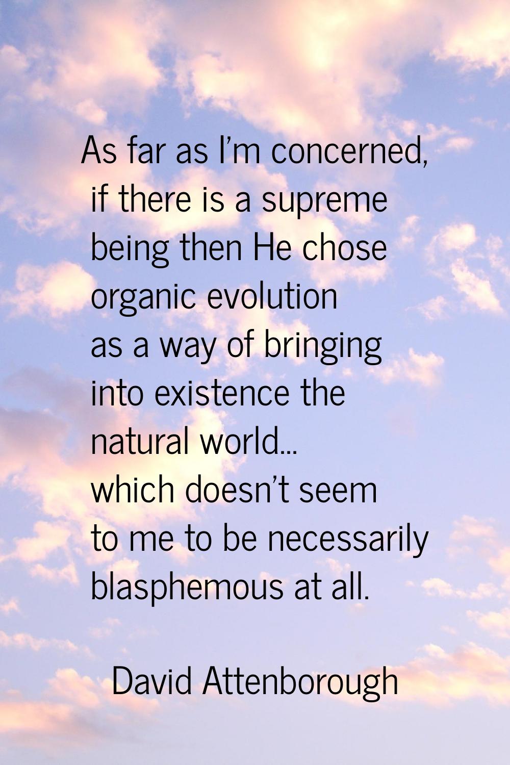 As far as I'm concerned, if there is a supreme being then He chose organic evolution as a way of br