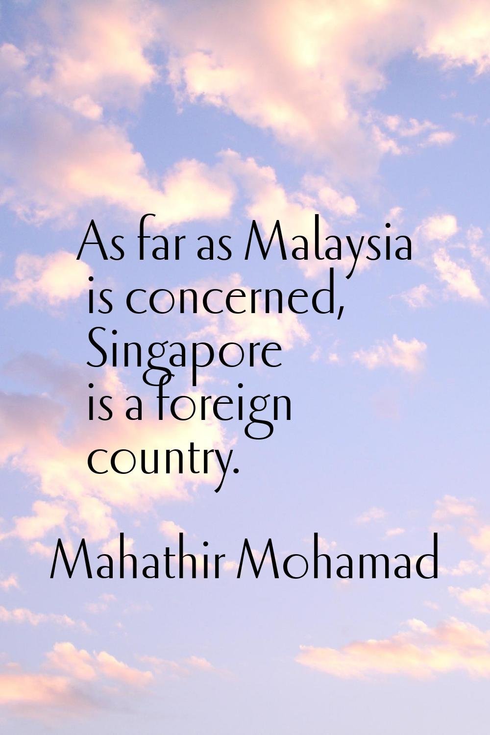 As far as Malaysia is concerned, Singapore is a foreign country.