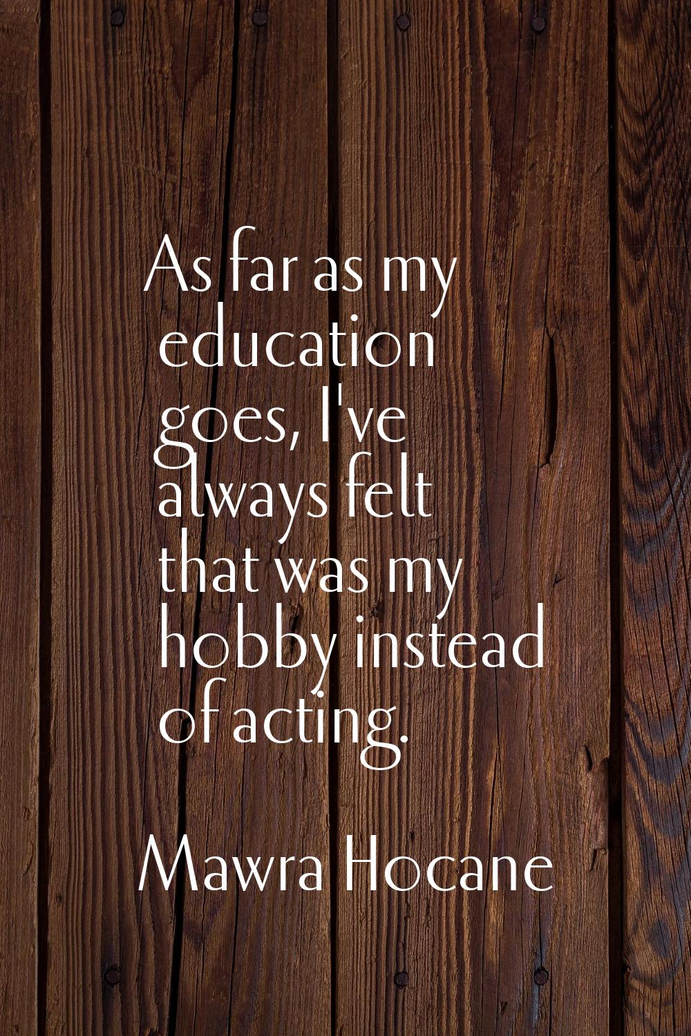 As far as my education goes, I've always felt that was my hobby instead of acting.