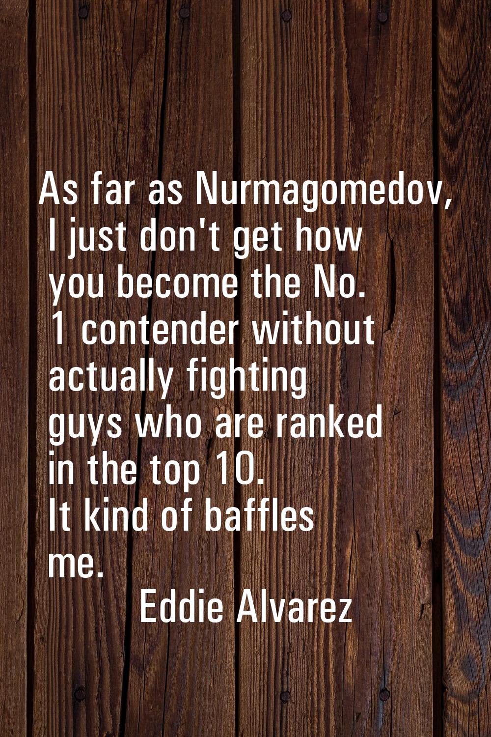 As far as Nurmagomedov, I just don't get how you become the No. 1 contender without actually fighti