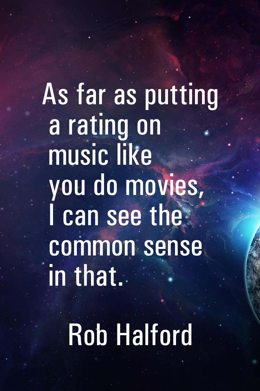 As far as putting a rating on music like you do movies, I can see the common sense in that.