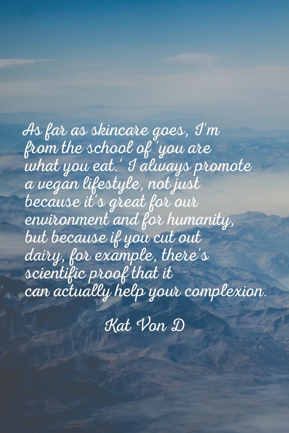 As far as skincare goes, I'm from the school of 'you are what you eat.' I always promote a vegan li