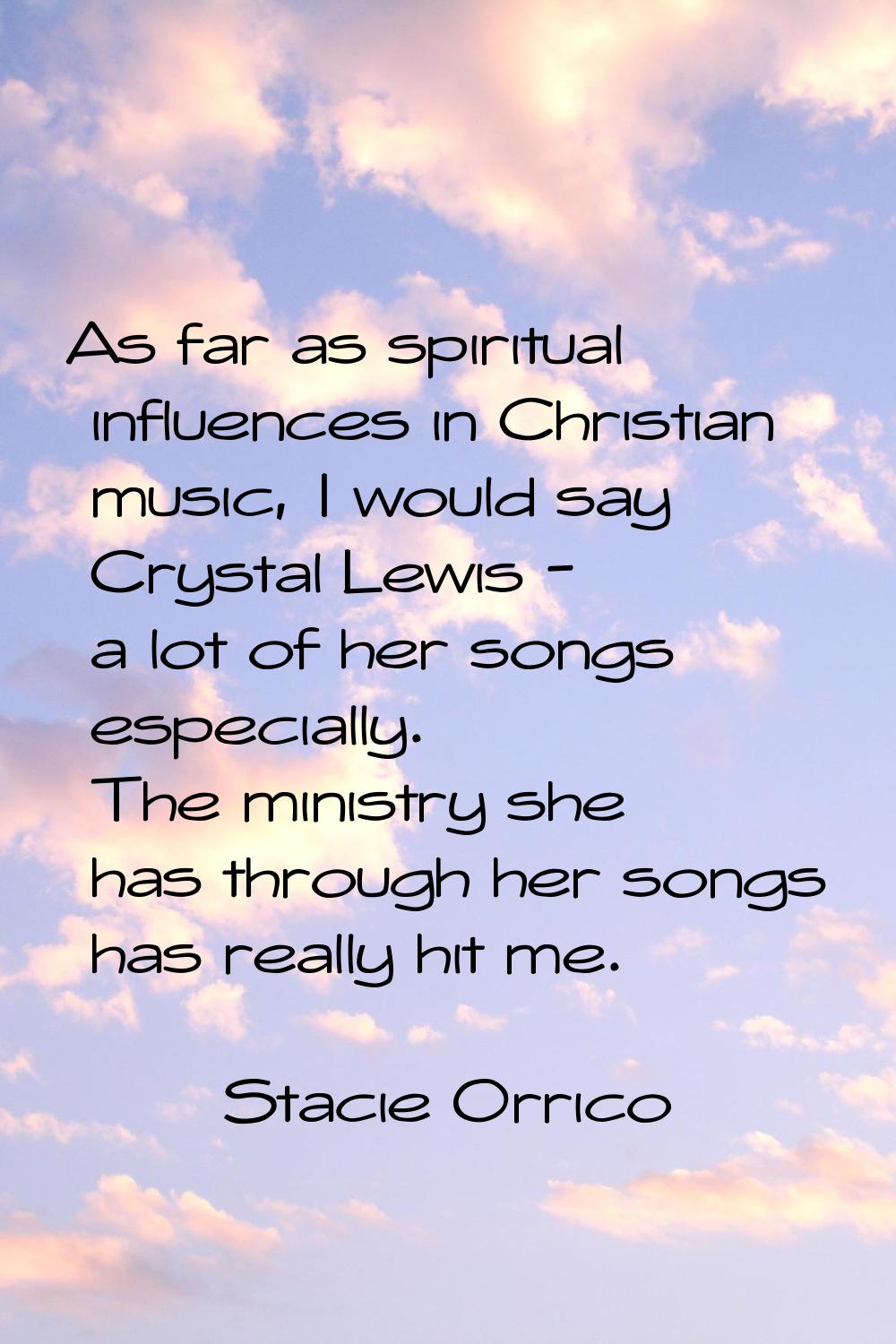 As far as spiritual influences in Christian music, I would say Crystal Lewis - a lot of her songs e