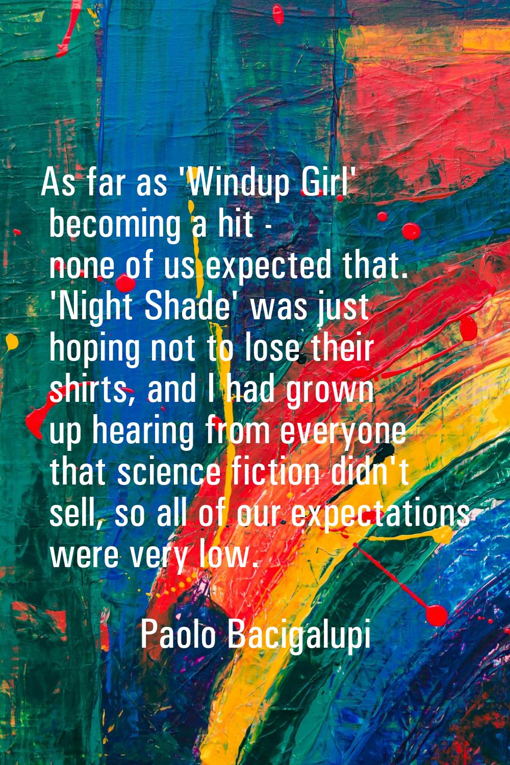 As far as 'Windup Girl' becoming a hit - none of us expected that. 'Night Shade' was just hoping no