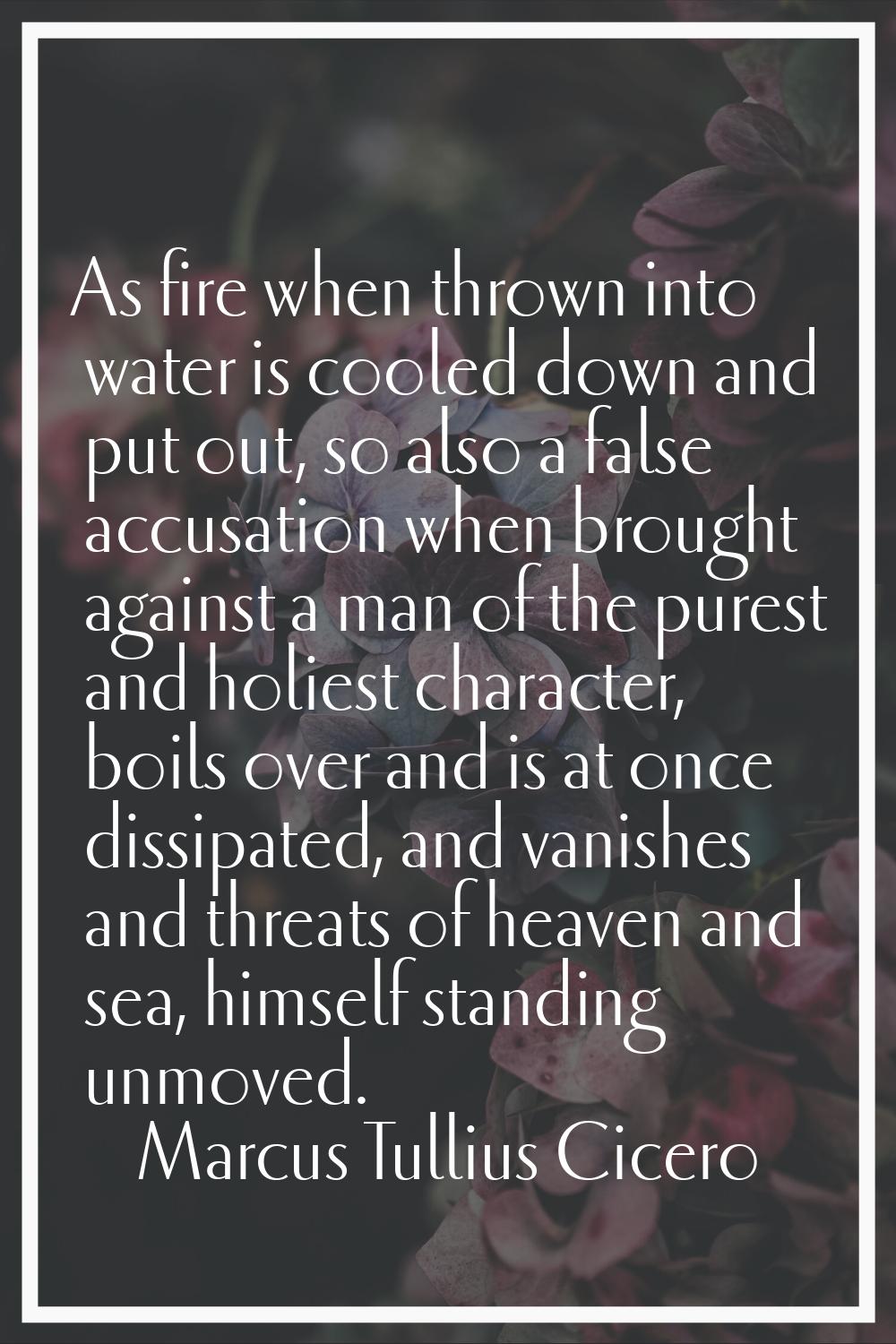 As fire when thrown into water is cooled down and put out, so also a false accusation when brought 
