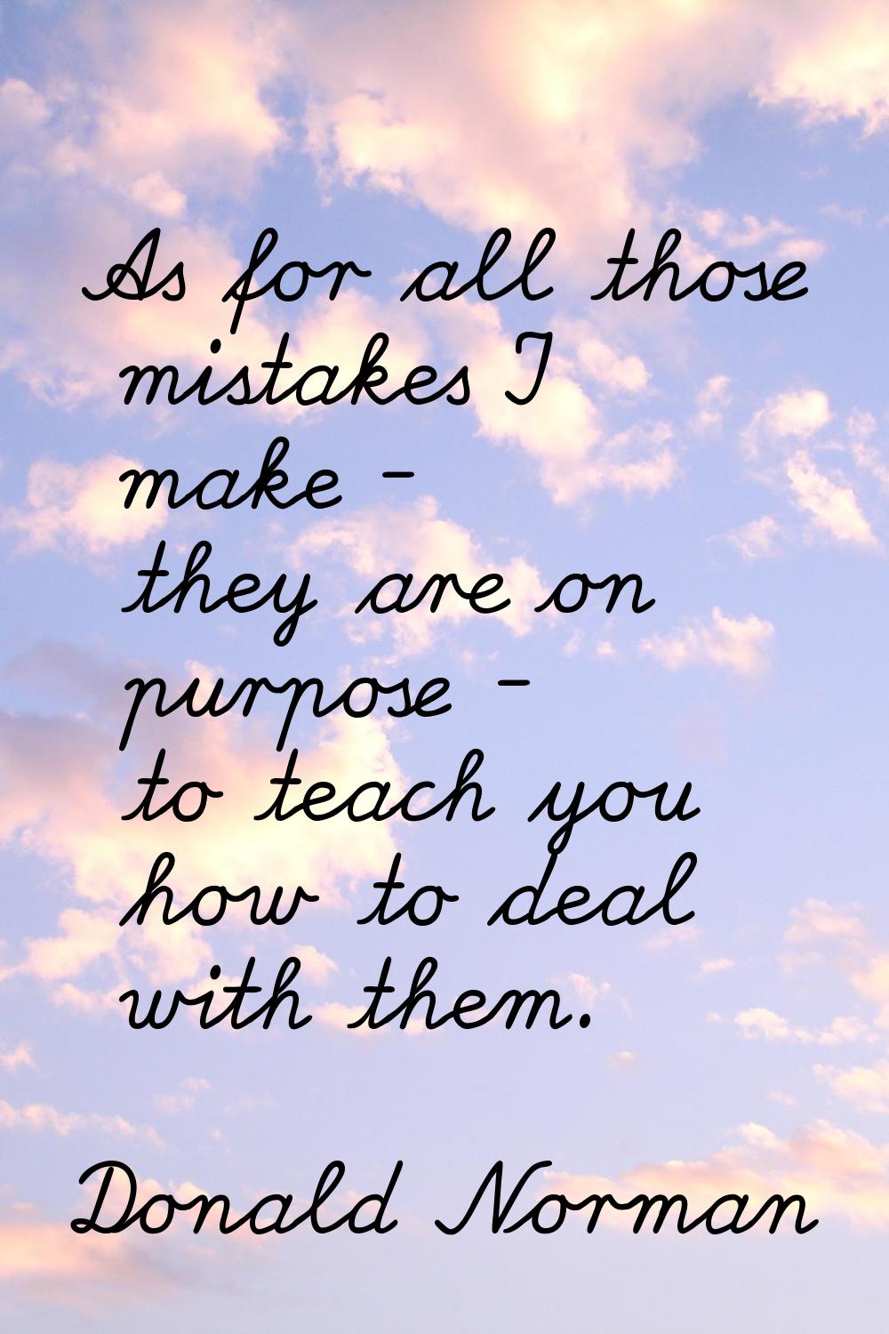 As for all those mistakes I make - they are on purpose - to teach you how to deal with them.