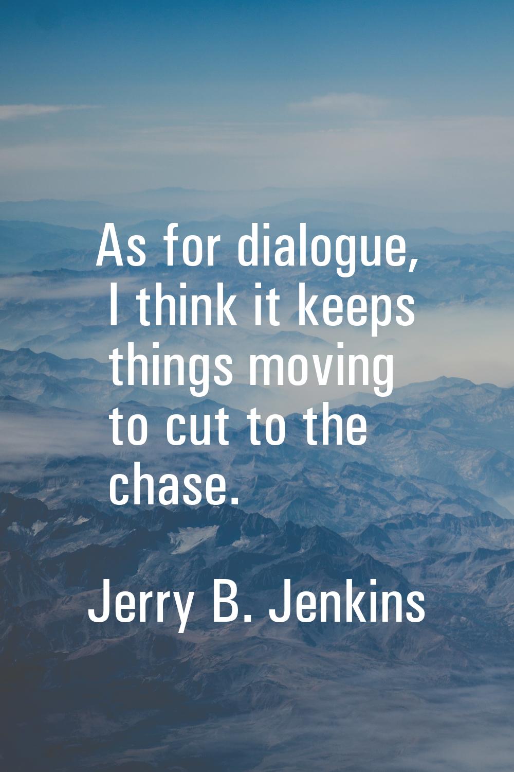 As for dialogue, I think it keeps things moving to cut to the chase.