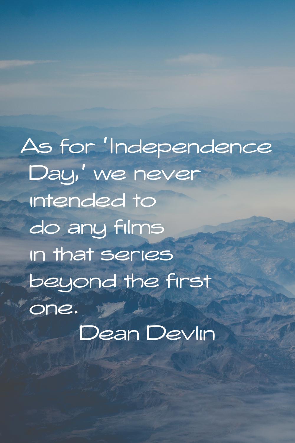As for 'Independence Day,' we never intended to do any films in that series beyond the first one.