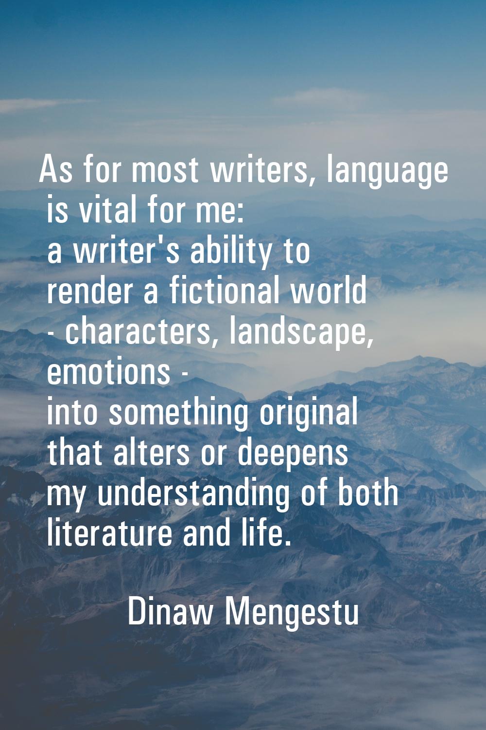 As for most writers, language is vital for me: a writer's ability to render a fictional world - cha