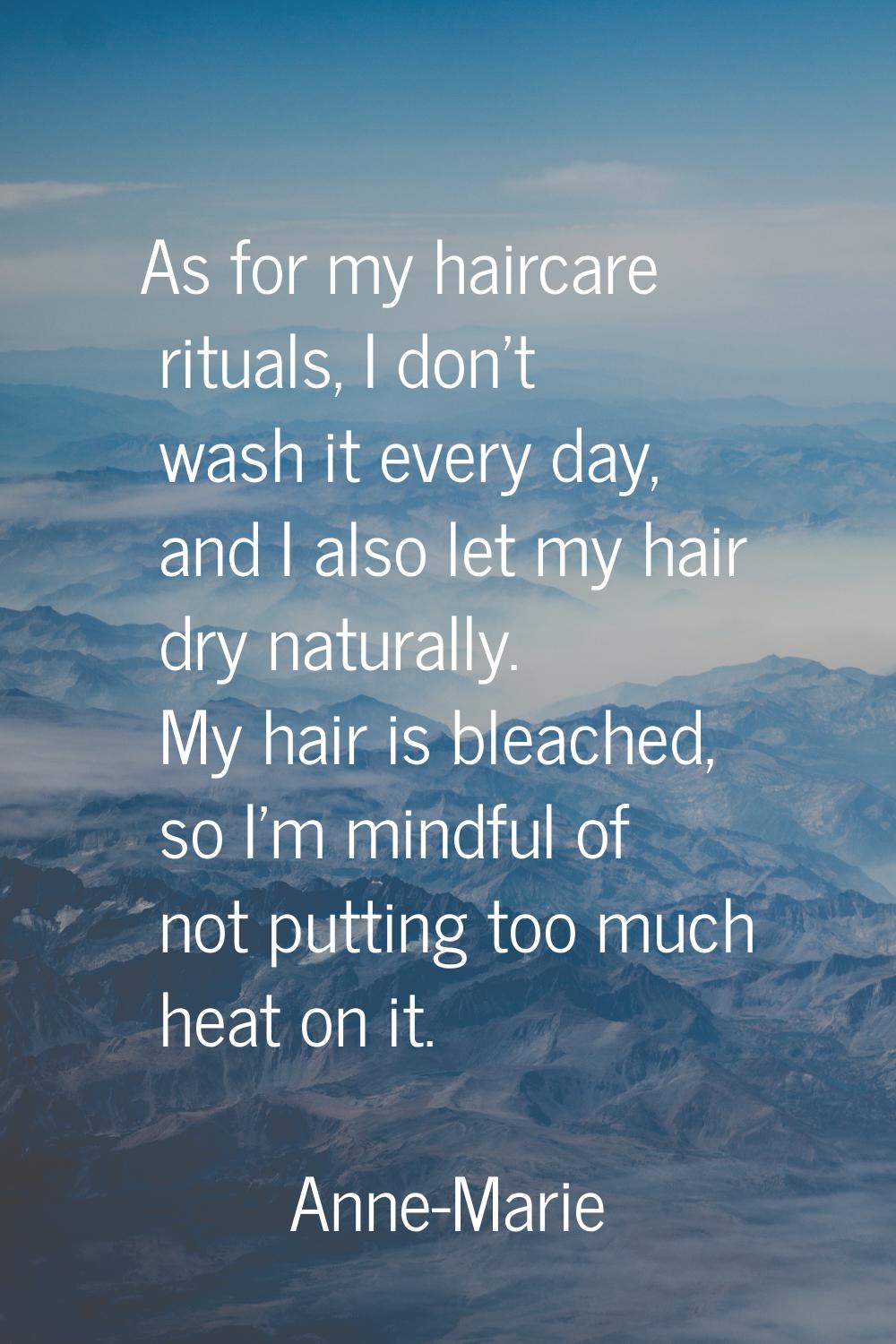 As for my haircare rituals, I don't wash it every day, and I also let my hair dry naturally. My hai