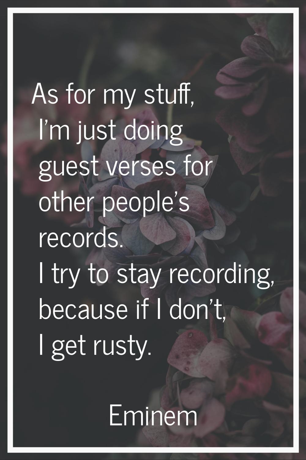 As for my stuff, I'm just doing guest verses for other people's records. I try to stay recording, b