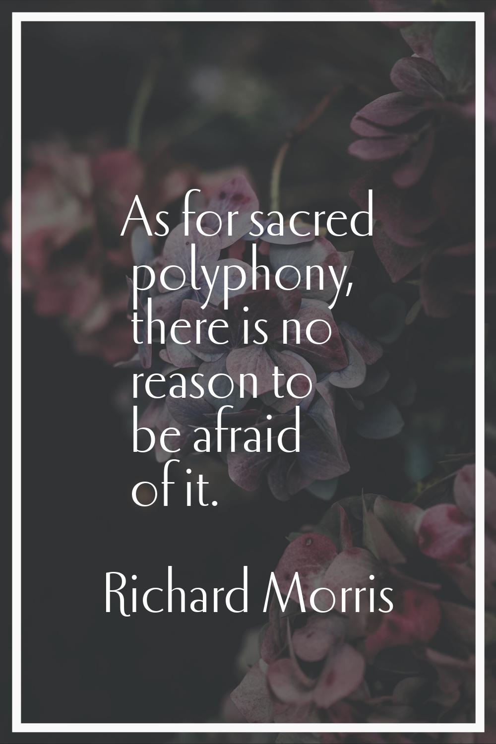 As for sacred polyphony, there is no reason to be afraid of it.