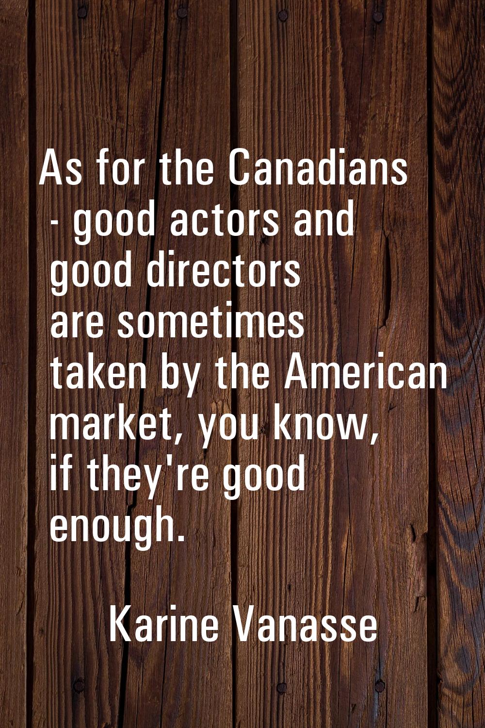 As for the Canadians - good actors and good directors are sometimes taken by the American market, y