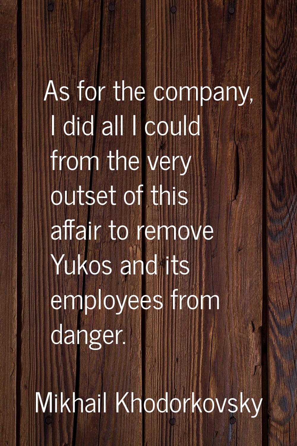 As for the company, I did all I could from the very outset of this affair to remove Yukos and its e