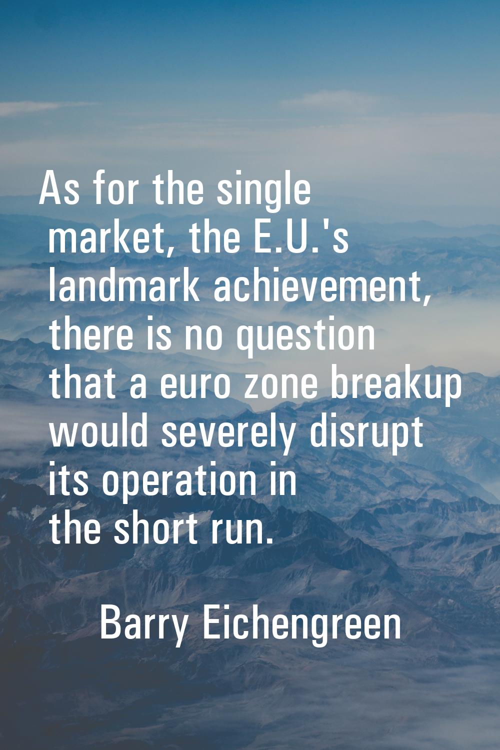 As for the single market, the E.U.'s landmark achievement, there is no question that a euro zone br