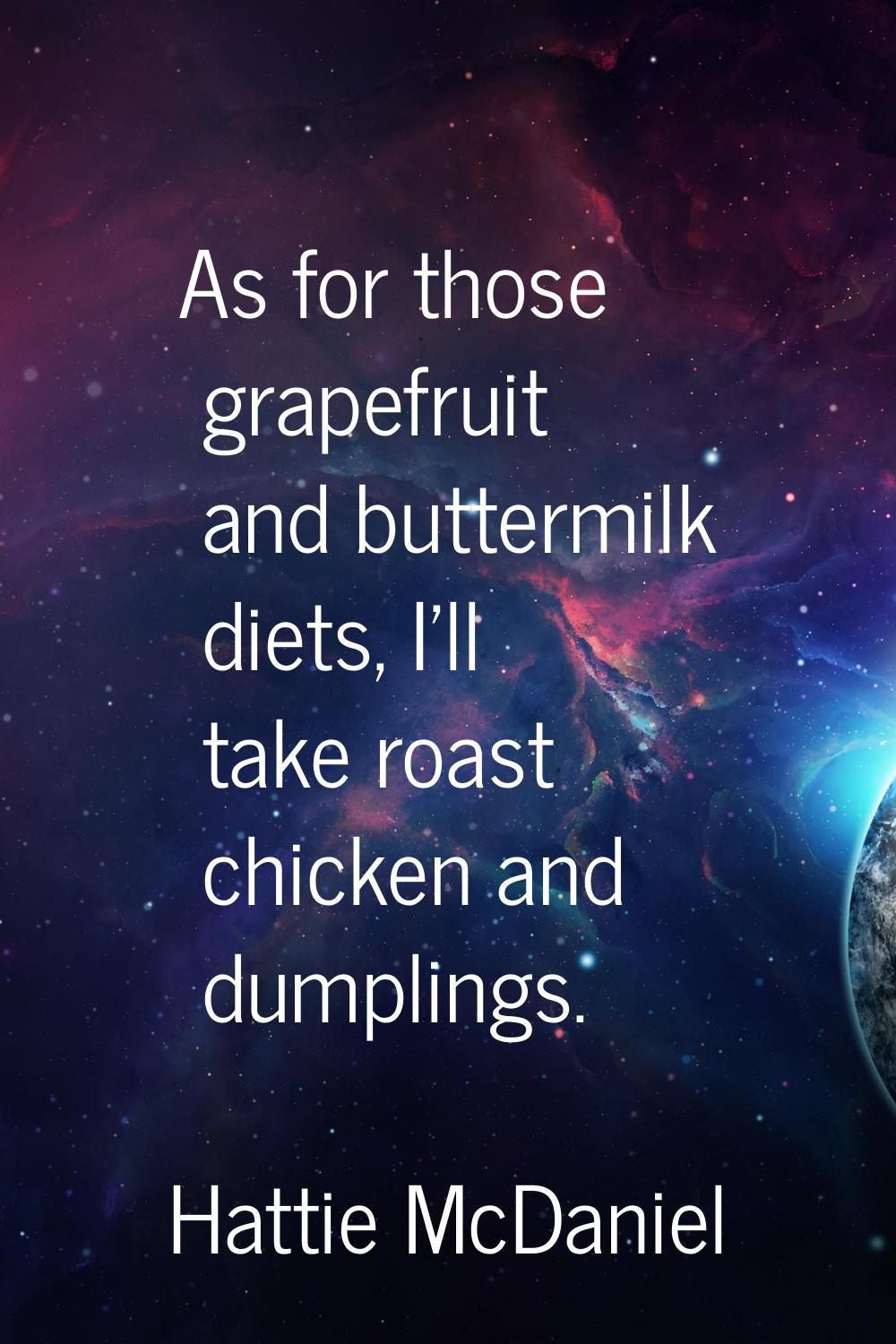 As for those grapefruit and buttermilk diets, I'll take roast chicken and dumplings.