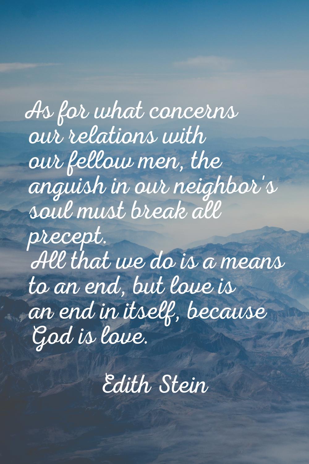 As for what concerns our relations with our fellow men, the anguish in our neighbor's soul must bre