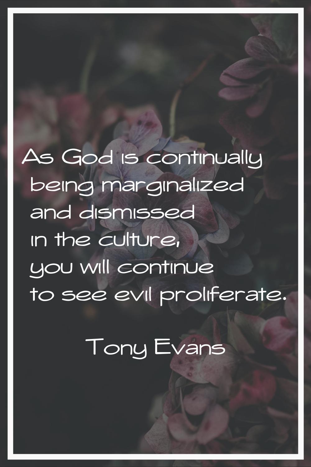 As God is continually being marginalized and dismissed in the culture, you will continue to see evi