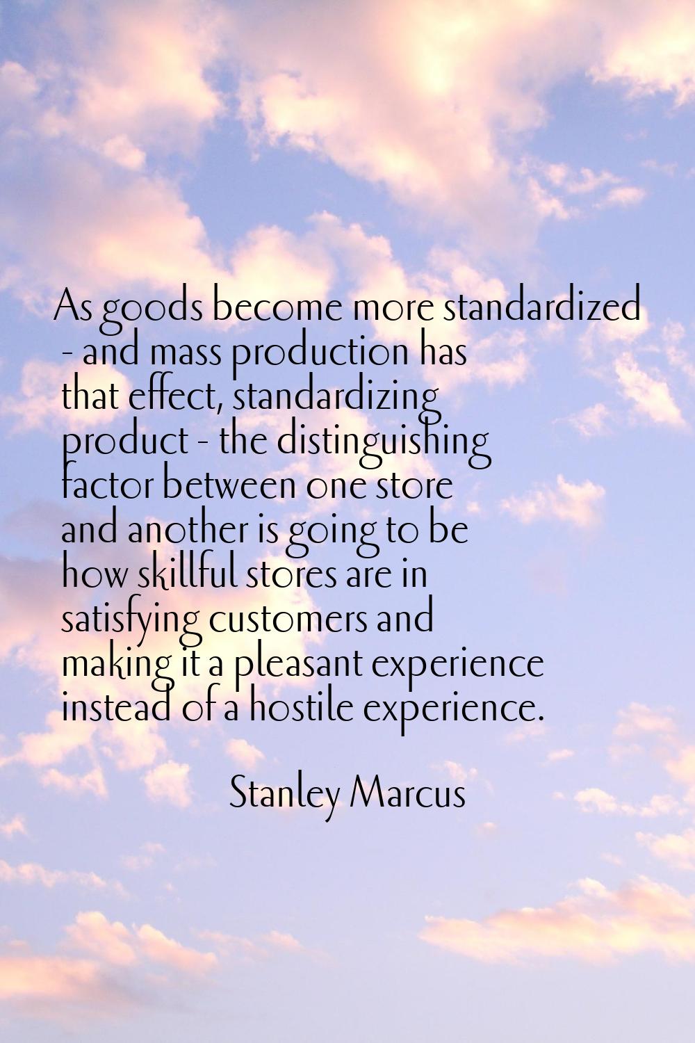 As goods become more standardized - and mass production has that effect, standardizing product - th