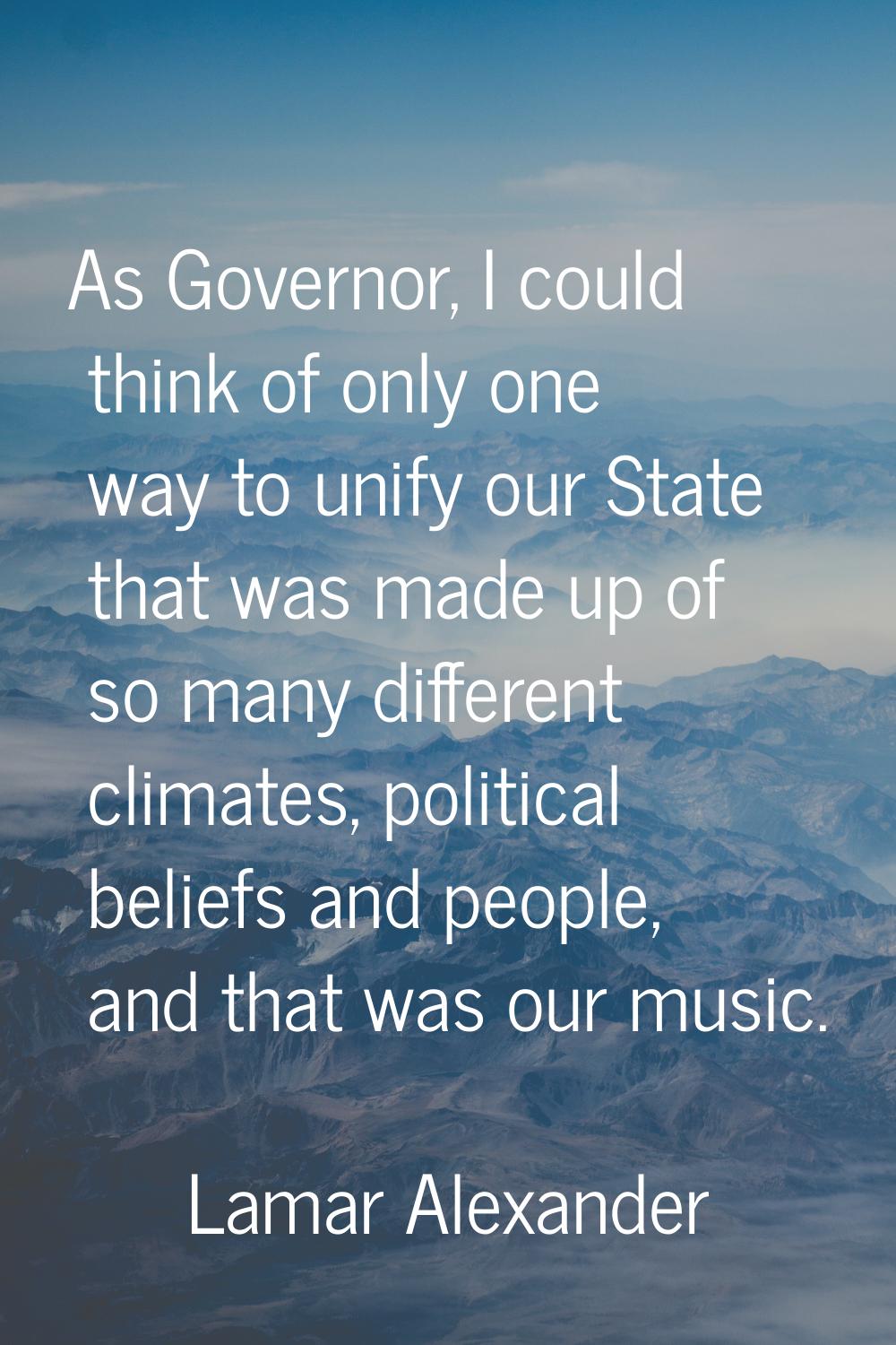 As Governor, I could think of only one way to unify our State that was made up of so many different