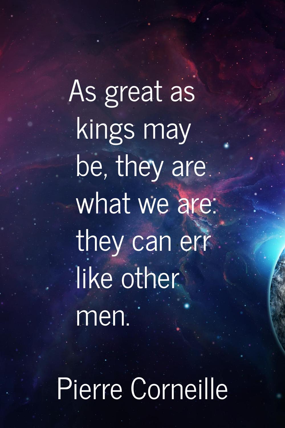 As great as kings may be, they are what we are: they can err like other men.