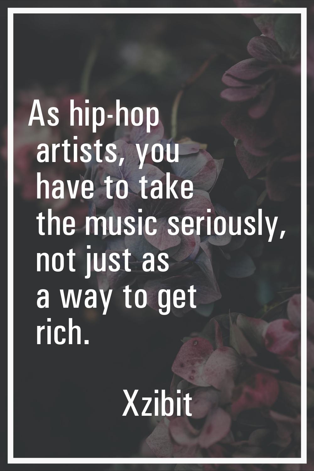 As hip-hop artists, you have to take the music seriously, not just as a way to get rich.