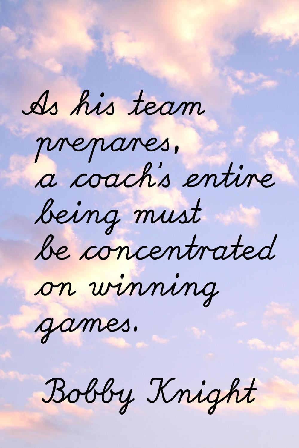 As his team prepares, a coach's entire being must be concentrated on winning games.