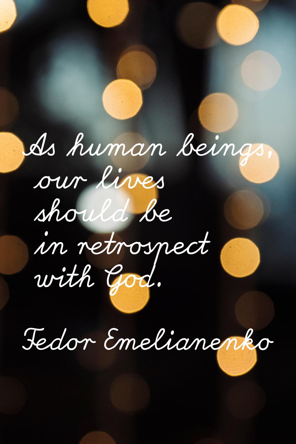 As human beings, our lives should be in retrospect with God.
