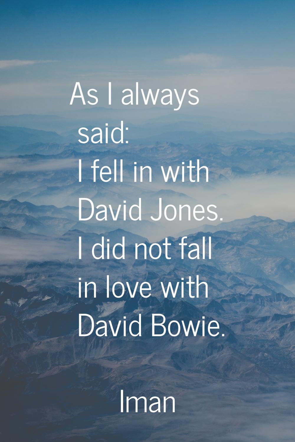 As I always said: I fell in with David Jones. I did not fall in love with David Bowie.