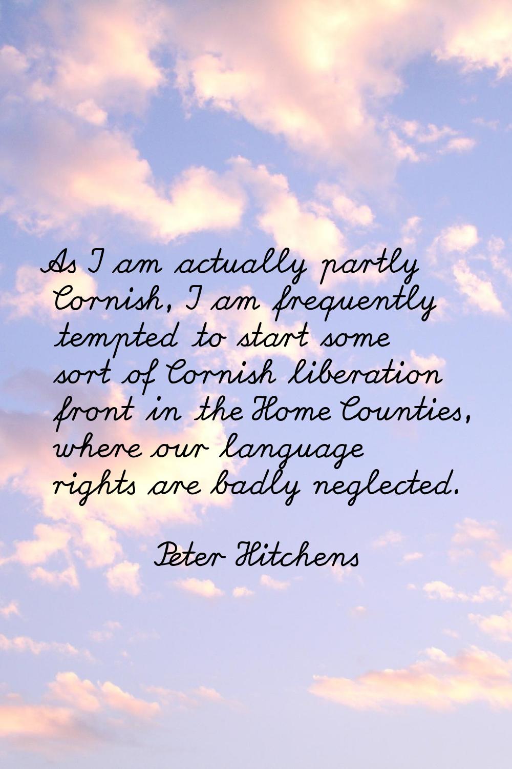As I am actually partly Cornish, I am frequently tempted to start some sort of Cornish liberation f